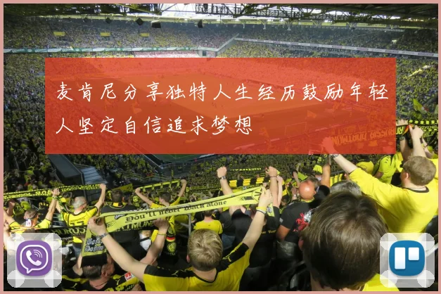 麦肯尼分享独特人生经历鼓励年轻人坚定自信追求梦想