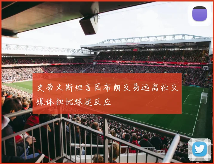 史蒂文斯坦言因布朗交易远离社交媒体担忧球迷反应