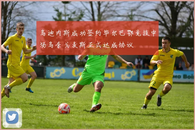乌迪内斯成功签约毕尔巴鄂竞技中场乌奈戈麦斯正式达成协议