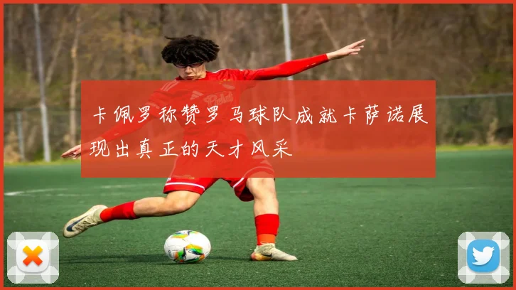 卡佩罗称赞罗马球队成就卡萨诺展现出真正的天才风采