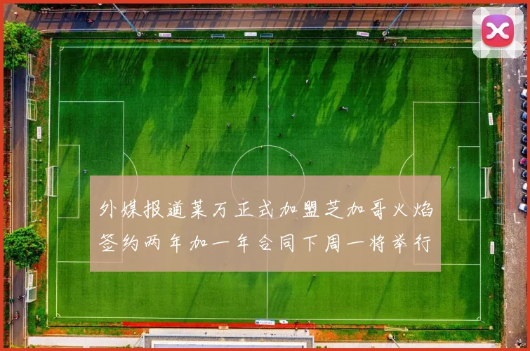 外媒报道莱万正式加盟芝加哥火焰签约两年加一年合同下周一将举行亮相仪式