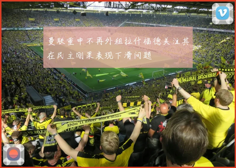 曼联重申不再外租拉什福德关注其在民主刚果表现下滑问题