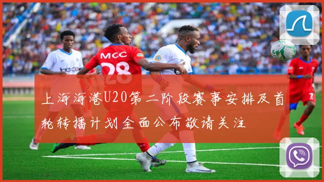 上海海港U20第二阶段赛事安排及首轮转播计划全面公布敬请关注