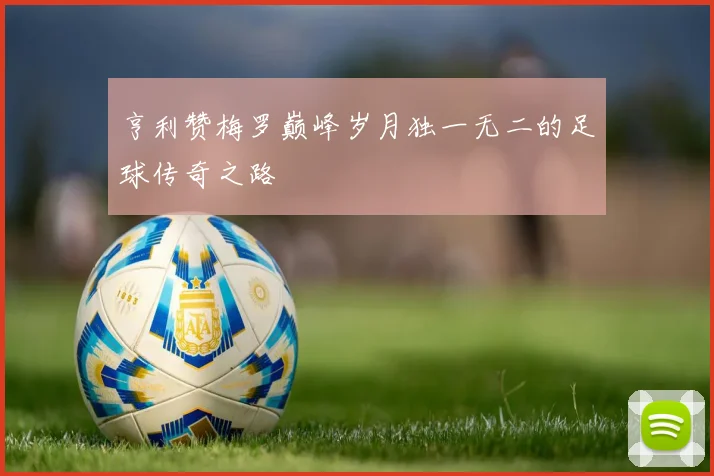 亨利赞梅罗巅峰岁月独一无二的足球传奇之路