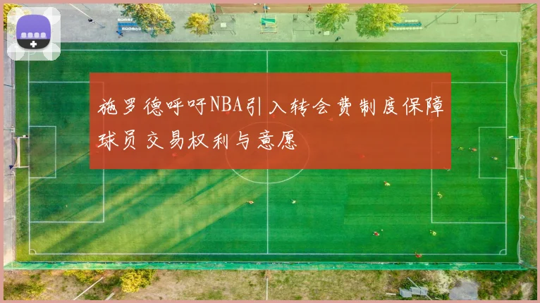 施罗德呼吁NBA引入转会费制度保障球员交易权利与意愿