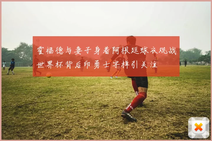 霍福德与妻子身着阿根廷球衣观战世界杯背后印勇士字样引关注
