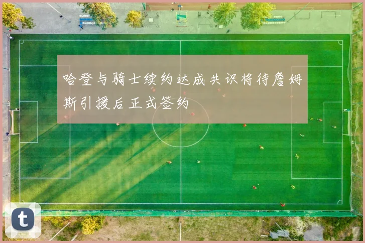 哈登与骑士续约达成共识将待詹姆斯引援后正式签约