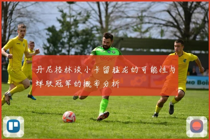 丹尼格林谈小卡留猛龙的可能性与蝉联冠军的概率分析