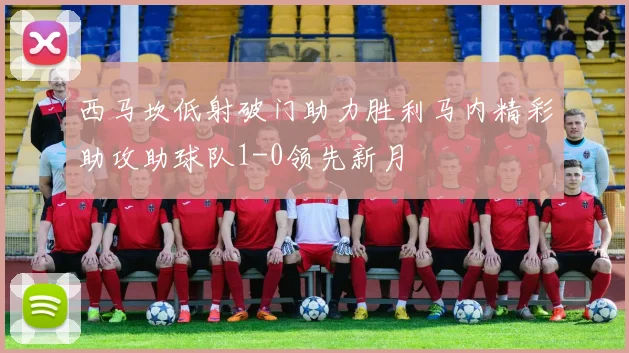 西马坎低射破门助力胜利马内精彩助攻助球队1-0领先新月