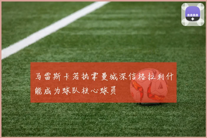 马雷斯卡若执掌曼城深信格拉利什能成为球队核心球员