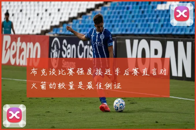 布克谈比赛强度接近季后赛直言对火箭的较量是最佳例证