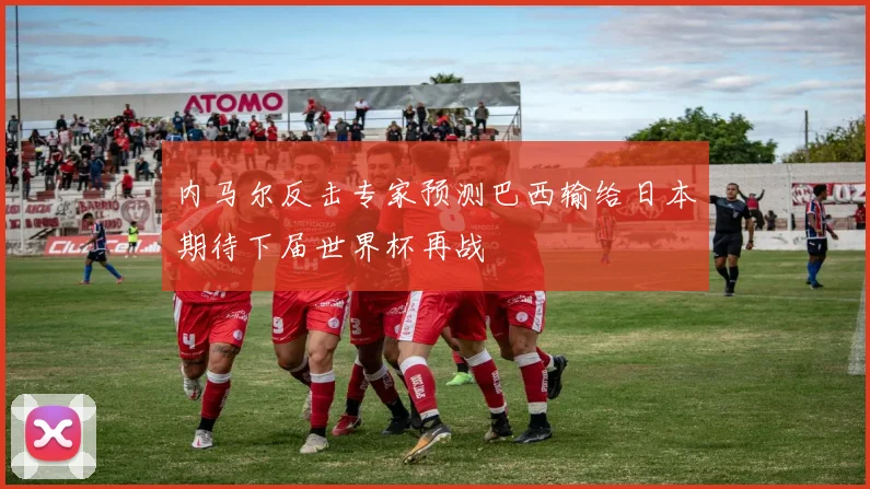 内马尔反击专家预测巴西输给日本期待下届世界杯再战