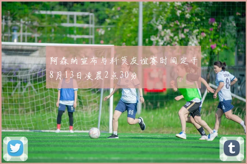 阿森纳宣布与科莫友谊赛时间定于8月13日凌晨2点30分