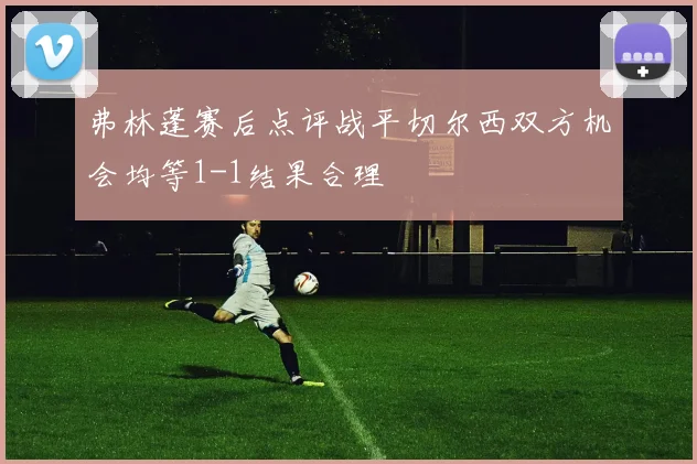弗林蓬赛后点评战平切尔西双方机会均等1-1结果合理