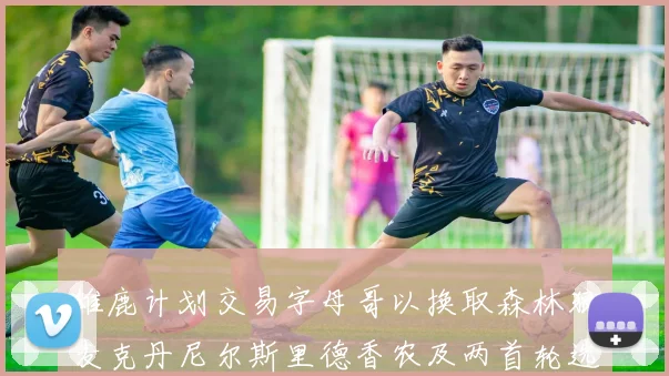雄鹿计划交易字母哥以换取森林狼麦克丹尼尔斯里德香农及两首轮选秀权