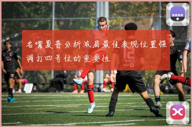 名嘴夏普分析浓眉最佳表现位置强调打四号位的重要性