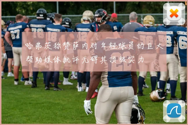 哈弗茨称赞萨内对年轻球员的巨大帮助媒体批评无碍其顶级实力