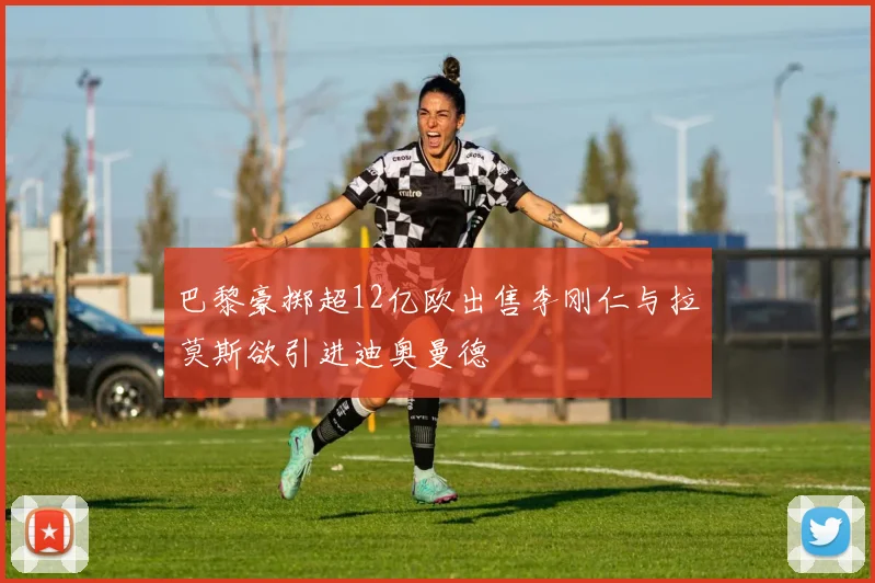 巴黎豪掷超12亿欧出售李刚仁与拉莫斯欲引进迪奥曼德
